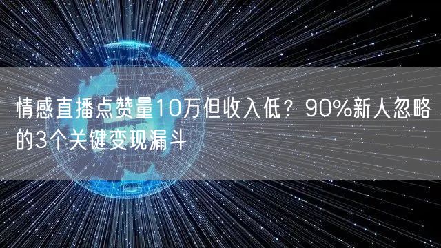 情感直播点赞量10万但收入低？90%新人忽略的3个关键变现漏斗