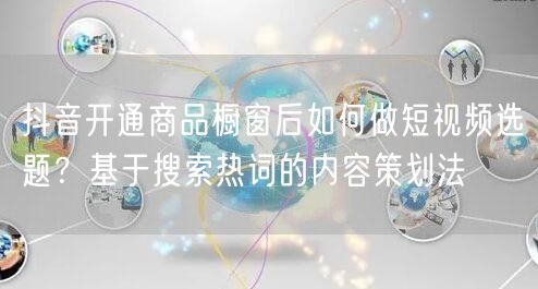 抖音开通商品橱窗后如何做短视频选题？基于搜索热词的内容策划法