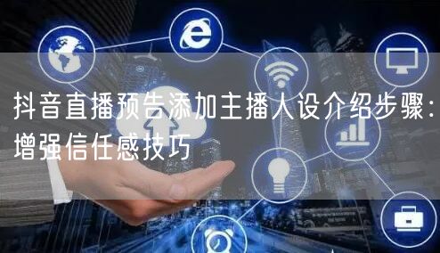 抖音直播预告添加主播人设介绍步骤：增强信任感技巧