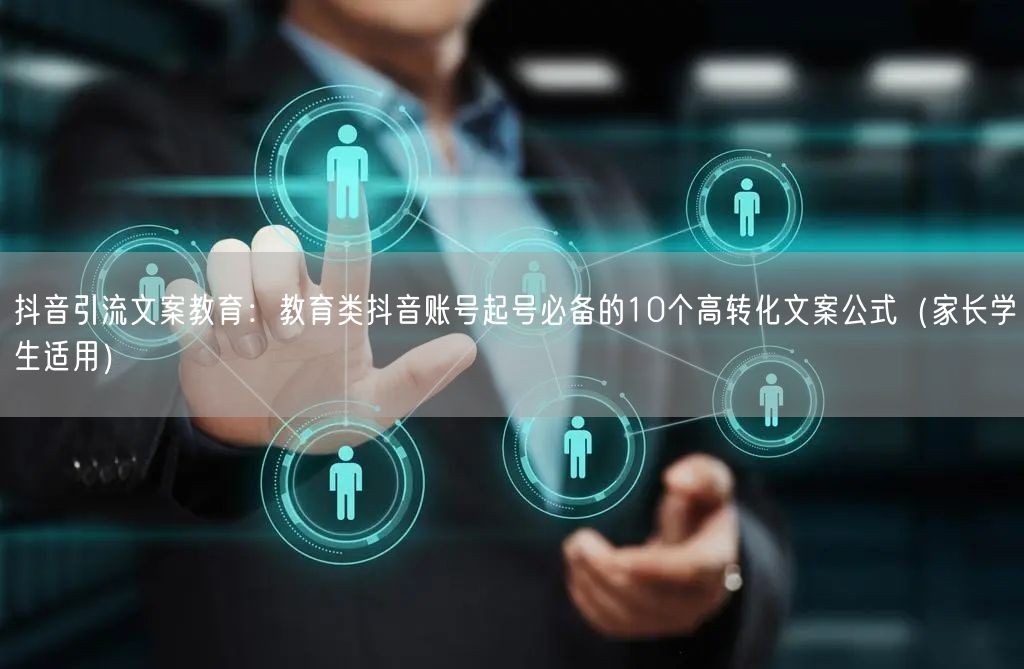 抖音引流文案教育：教育类抖音账号起号必备的10个高转化文案公式（家长学生适用）