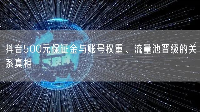 抖音500元保证金与账号权重、流量池晋级的关系真相