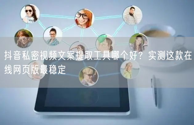 抖音私密视频文案提取工具哪个好？实测这款在线网页版最稳定