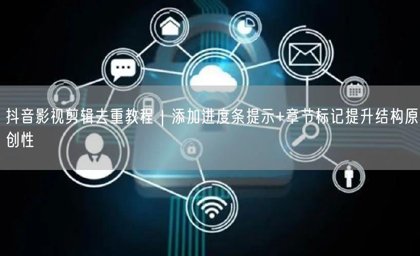 抖音影视剪辑去重教程｜添加进度条提示+章节标记提升结构原创性