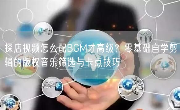 探店视频怎么配BGM才高级？零基础自学剪辑的版权音乐筛选与卡点技巧