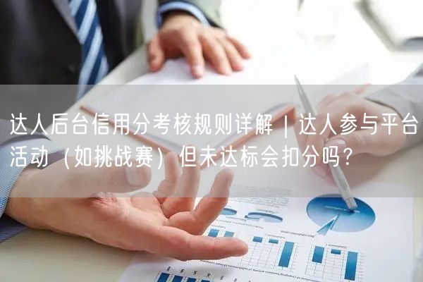 达人后台信用分考核规则详解｜达人参与平台活动（如挑战赛）但未达标会扣分吗？