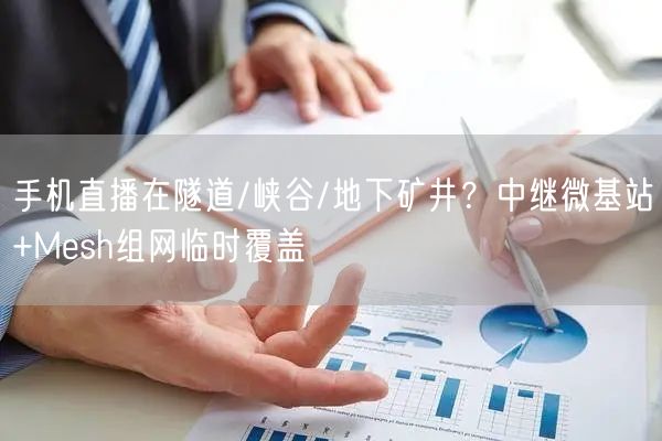 手机直播在隧道/峡谷/地下矿井？中继微基站+Mesh组网临时覆盖