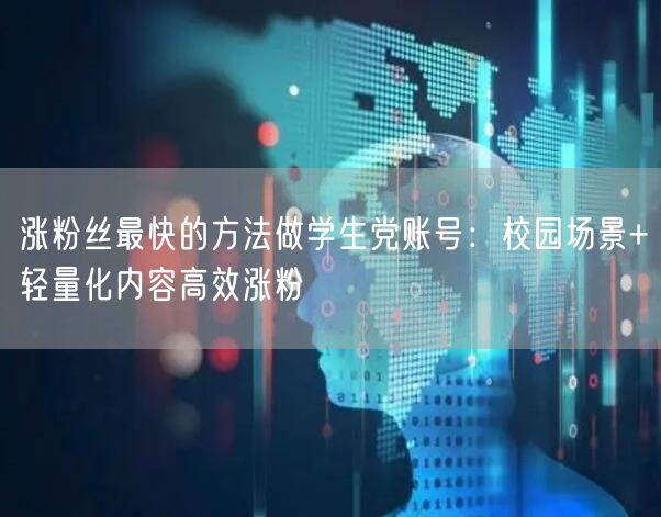 涨粉丝最快的方法做学生党账号：校园场景+轻量化内容高效涨粉