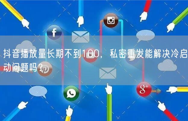 抖音播放量长期不到100，私密重发能解决冷启动问题吗？