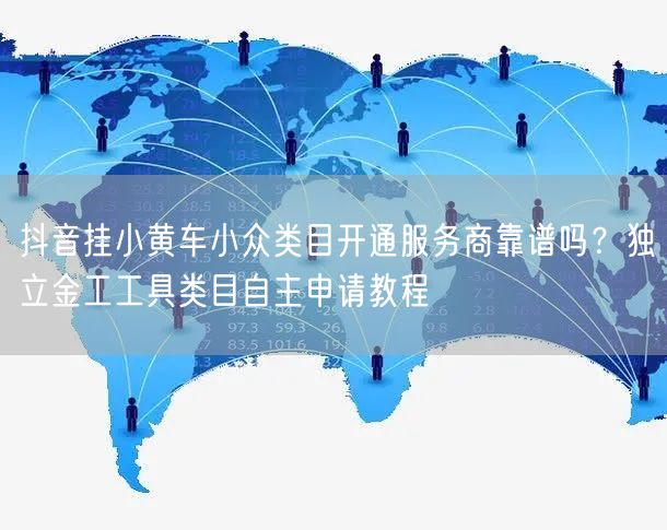抖音挂小黄车小众类目开通服务商靠谱吗？独立金工工具类目自主申请教程
