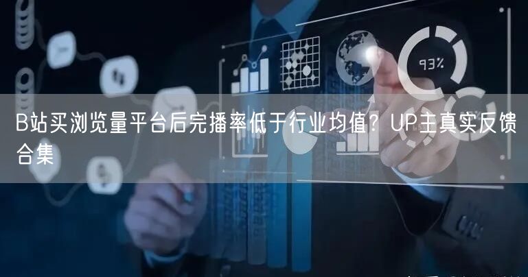 B站买浏览量平台后完播率低于行业均值？UP主真实反馈合集