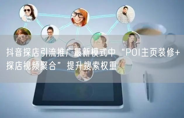 抖音探店引流推广最新模式中“POI主页装修+探店视频聚合”提升搜索权重