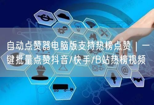 自动点赞器电脑版支持热榜点赞｜一键批量点赞抖音/快手/B站热榜视频