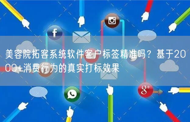 美容院拓客系统软件客户标签精准吗？基于2000+消费行为的真实打标效果