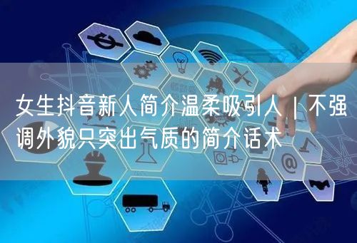 女生抖音新人简介温柔吸引人｜不强调外貌只突出气质的简介话术
