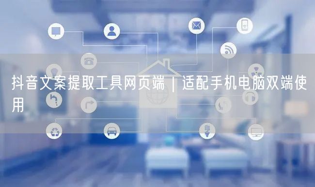 抖音文案提取工具网页端｜适配手机电脑双端使用