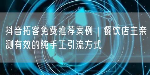 抖音拓客免费推荐案例｜餐饮店主亲测有效的纯手工引流方式
