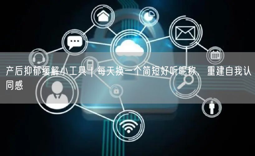 产后抑郁缓解小工具｜每天换一个简短好听昵称，重建自我认同感