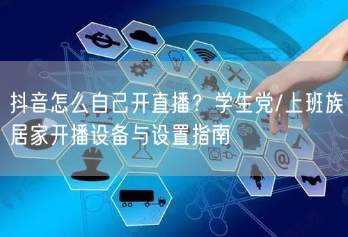 抖音怎么自己开直播？学生党/上班族居家开播设备与设置指南