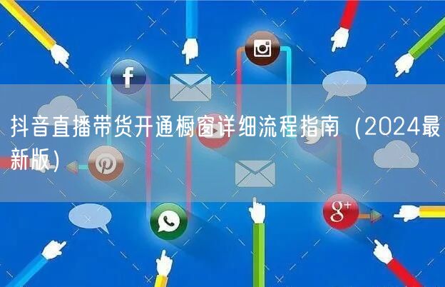 抖音直播带货开通橱窗详细流程指南（2024最新版）