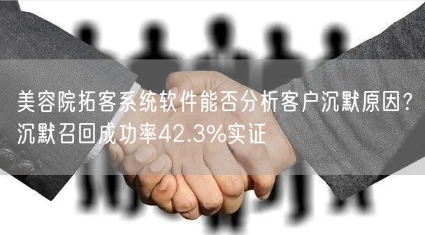 美容院拓客系统软件能否分析客户沉默原因？沉默召回成功率42.3%实证