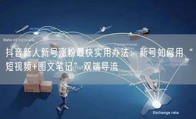 抖音新人新号涨粉最快实用办法：新号如何用“短视频+图文笔记”双端导流