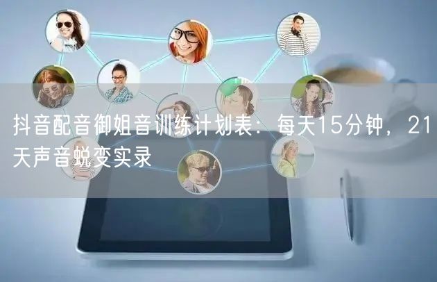 抖音配音御姐音训练计划表：每天15分钟，21天声音蜕变实录