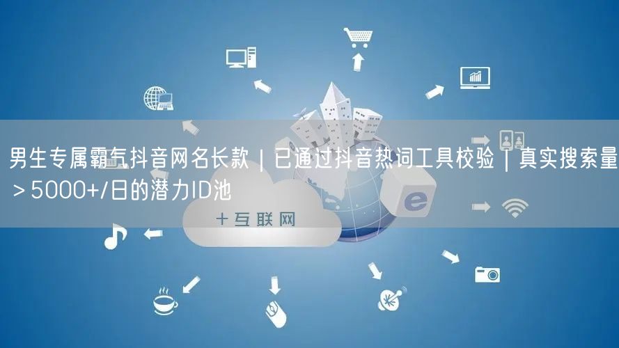 男生专属霸气抖音网名长款｜已通过抖音热词工具校验｜真实搜索量＞5000+/日的潜