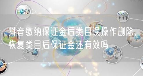 抖音缴纳保证金后类目误操作删除，恢复类目后保证金还有效吗