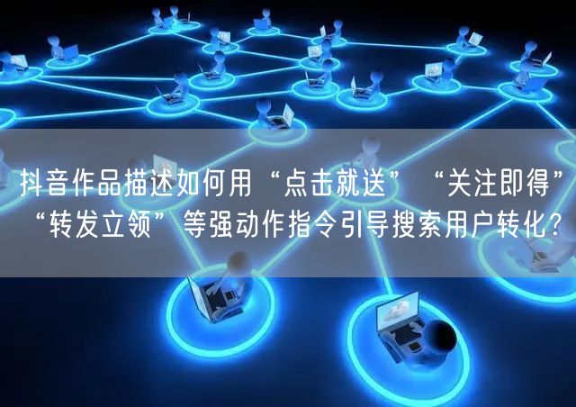 抖音作品描述如何用“点击就送”“关注即得”“转发立领”等强动作指令引导搜索用户转