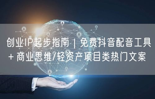 创业IP起步指南｜免费抖音配音工具＋商业思维/轻资产项目类热门文案