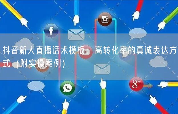 抖音新人直播话术模板：高转化率的真诚表达方式（附实操案例）